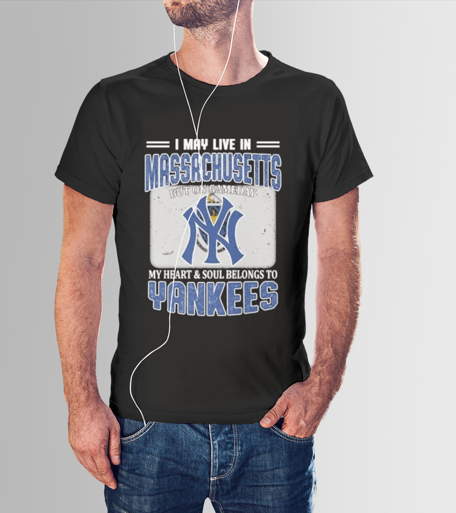 I May Live In Massachusetts But On Gameday My Heart And Soul Belongs To Yankees T-Shirt