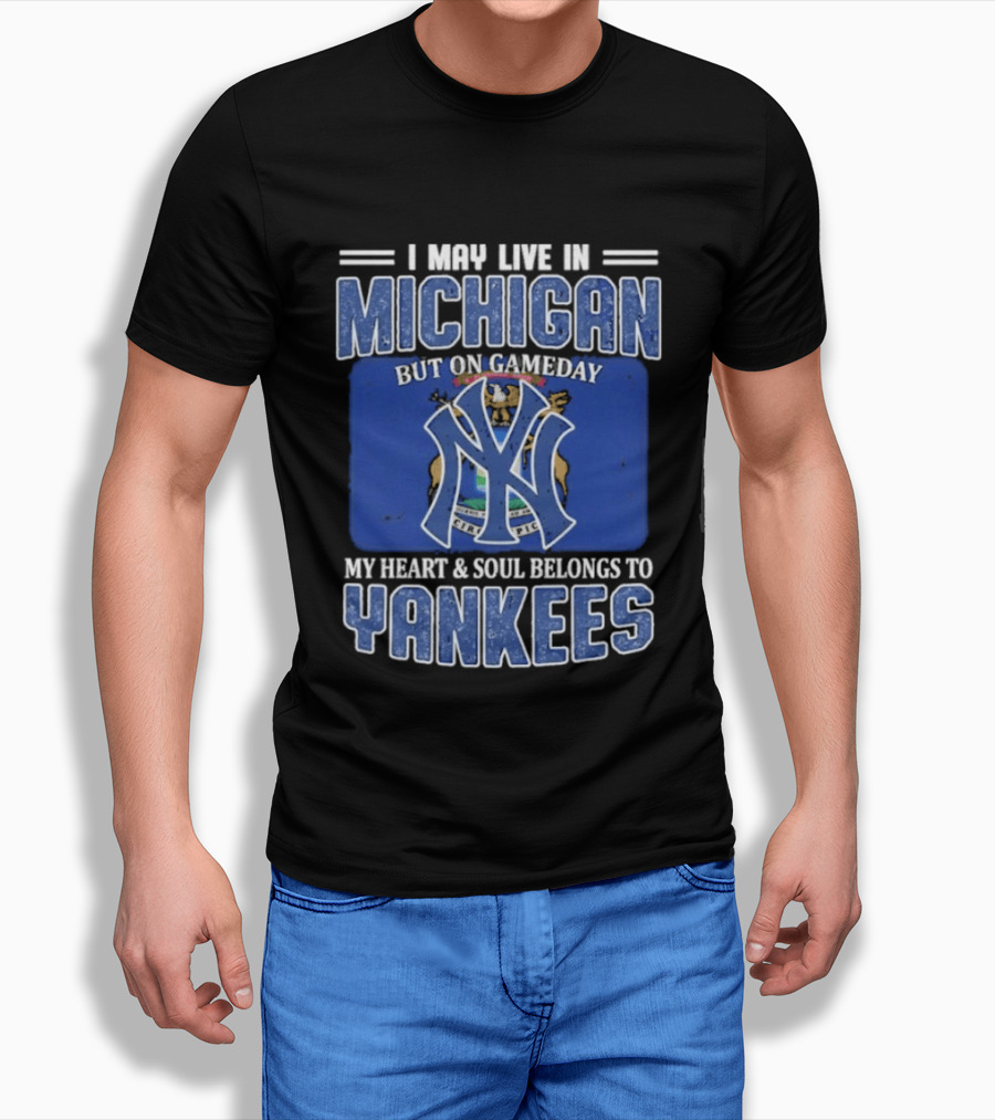 I May Live In Michigan But On Gameday My Heart And Soul Belongs To Yankees T-Shirt