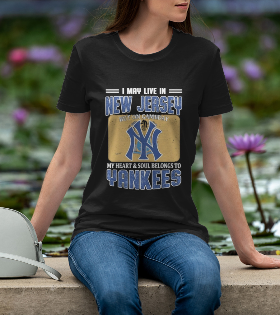 I May Live In New Jersey But On Gameday My Heart And Soul Belongs To Yankees T-Shirt