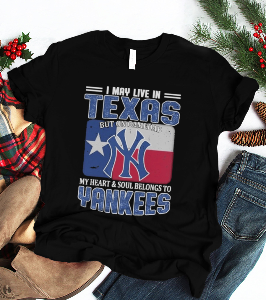 I May Live In Texas But On Gameday My Heart And Soul Belongs To Yankees T-Shirt