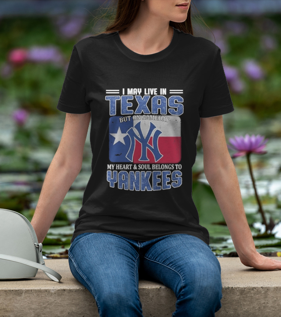 I May Live In Texas But On Gameday My Heart And Soul Belongs To Yankees T-Shirt