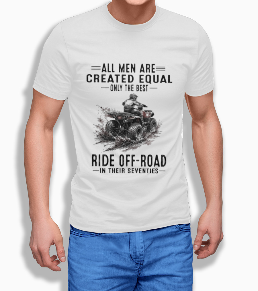 All Men Are Created Equal Only The Best Ride Off Road In Their Seventies ATV T-Shirt