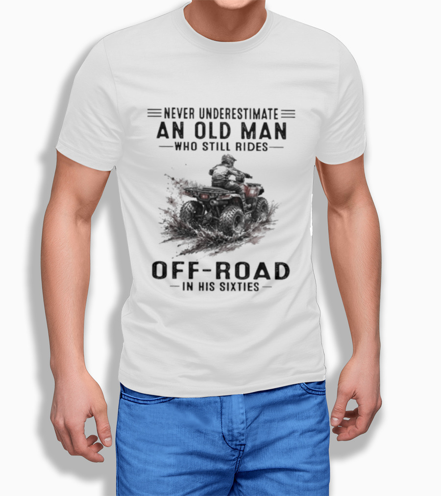 Never Underestimate An Old Man Who Still Rides Off Road In His Sixties ATV T-Shirt