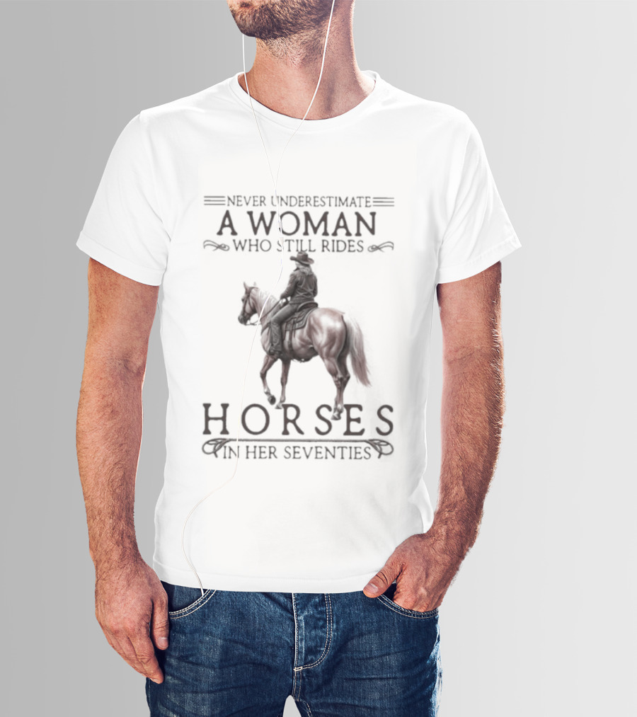 Never Underestimate A Woman Who Still Rides Horses In Her Seventies T-Shirt