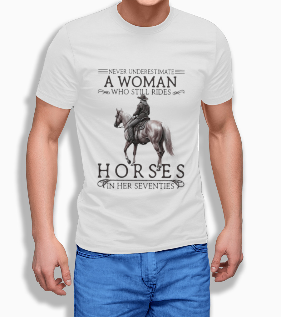 Never Underestimate A Woman Who Still Rides Horses In Her Seventies T-Shirt