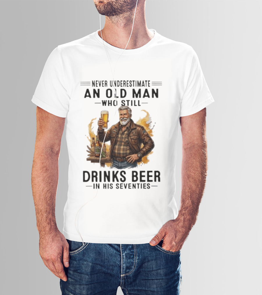 Never Underestimate An Old Man Who Still Drinks Beer In His Seventies T-Shirt