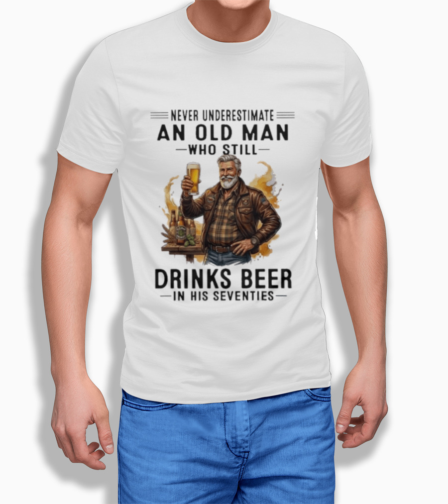 Never Underestimate An Old Man Who Still Drinks Beer In His Seventies T-Shirt
