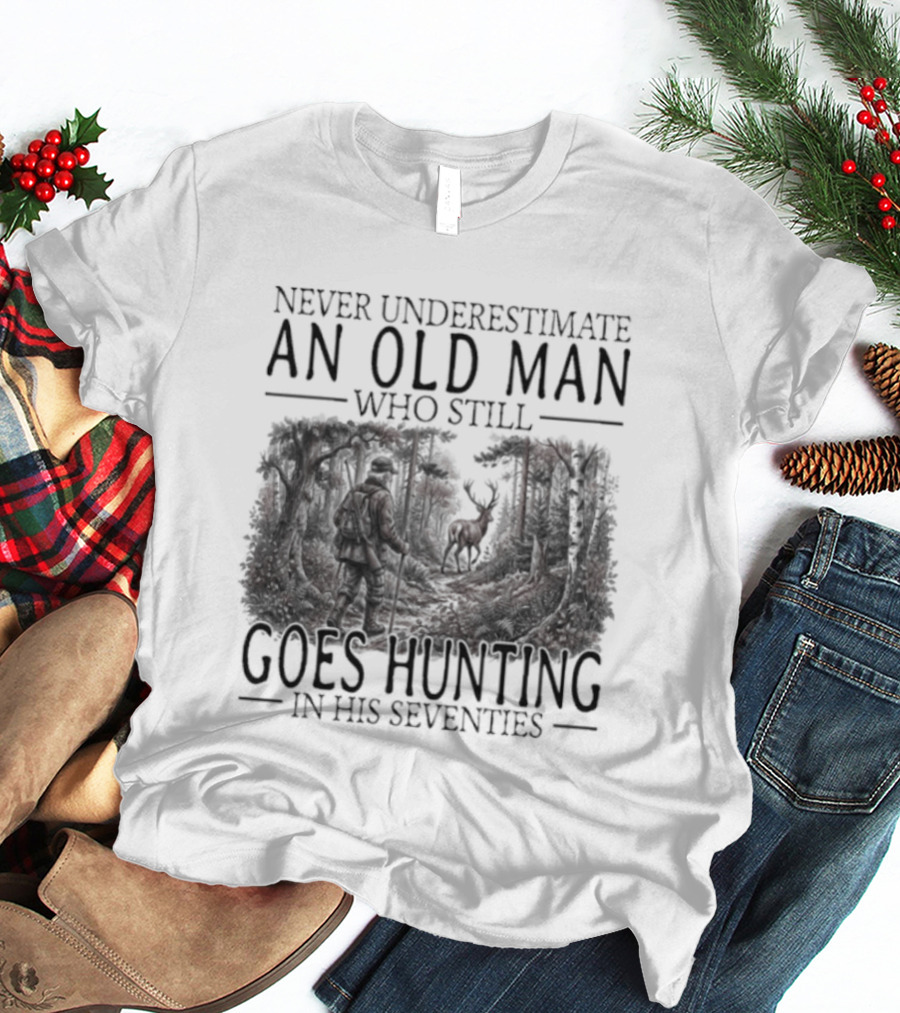 Never Underestimate An Old Man Who Still Goes Hunting In His Seventies T-Shirt