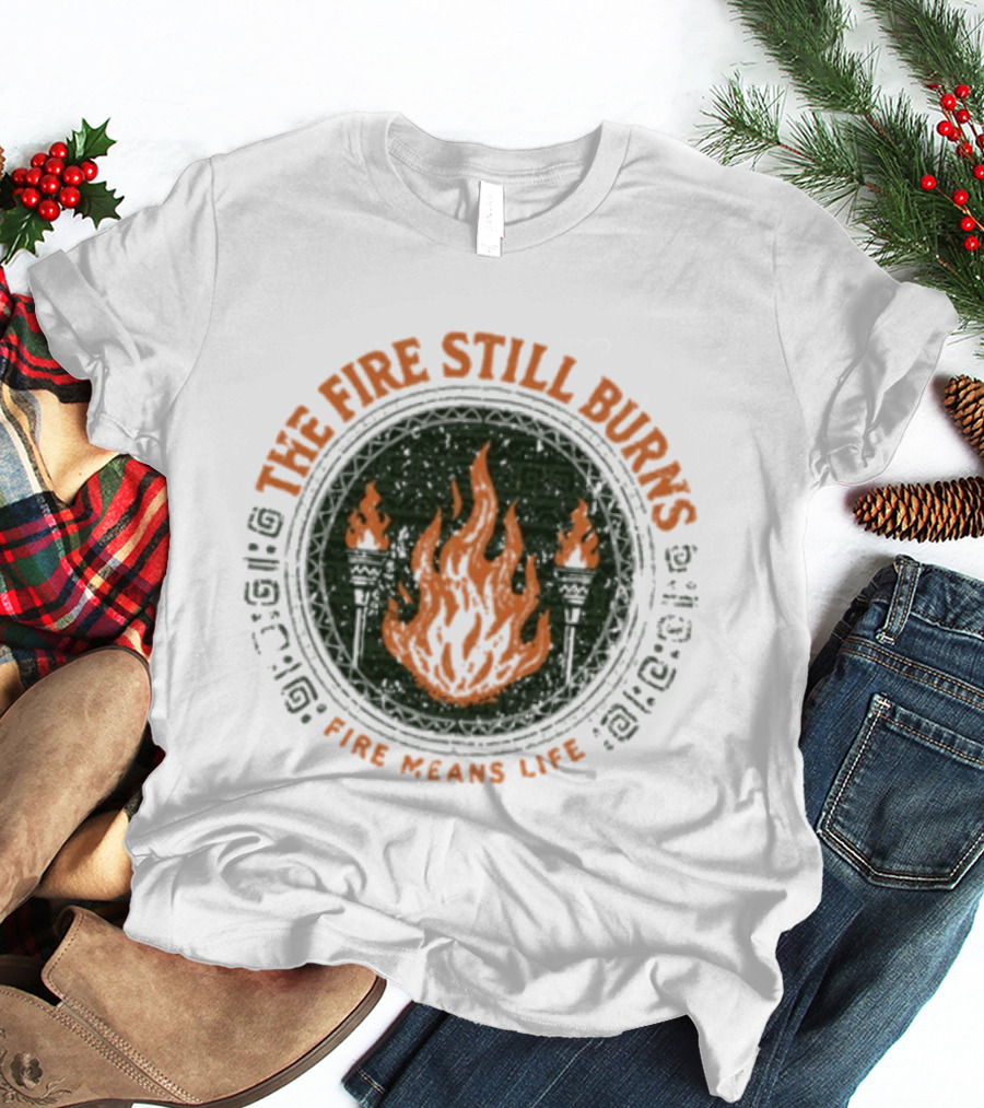 The Fire Still Burns Survivor Fire Means Life T-Shirt