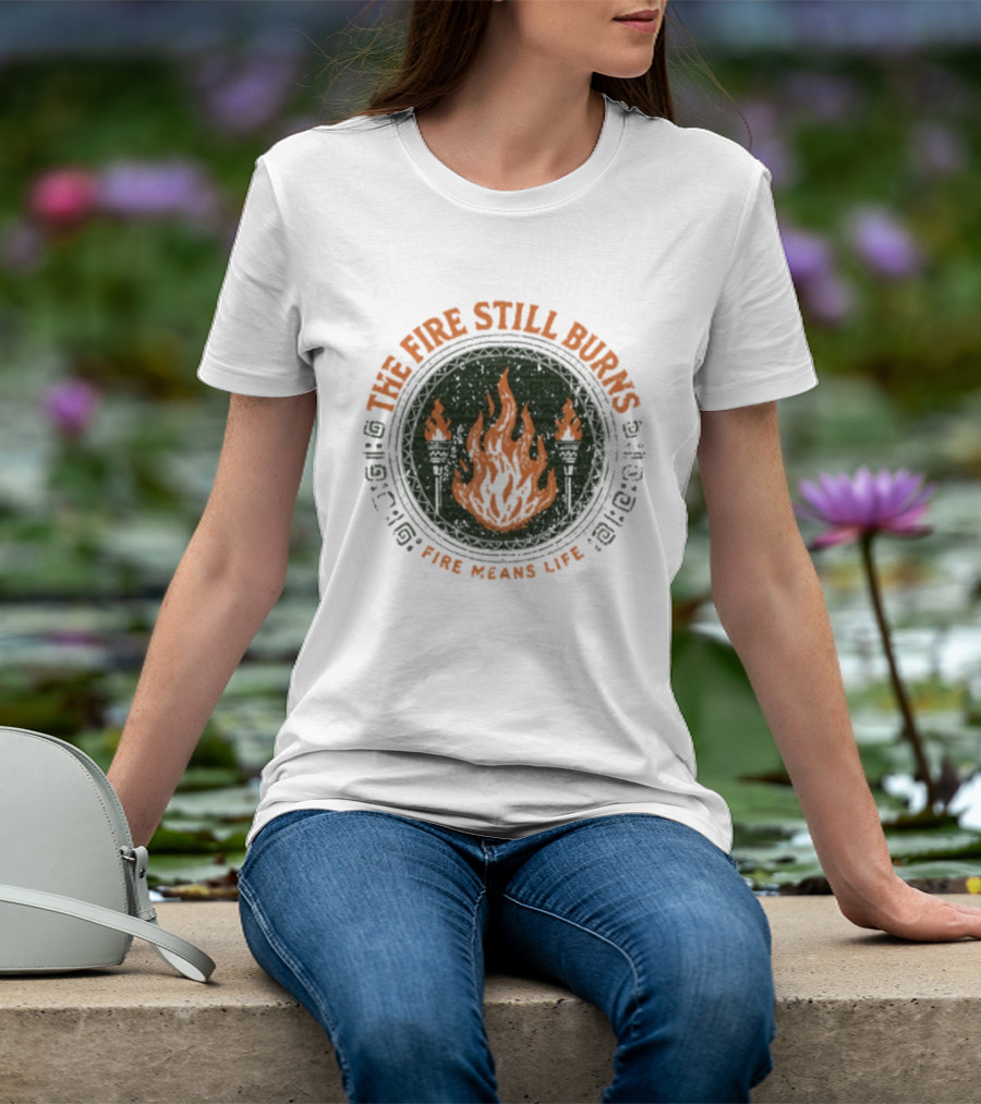 The Fire Still Burns Survivor Fire Means Life T-Shirt