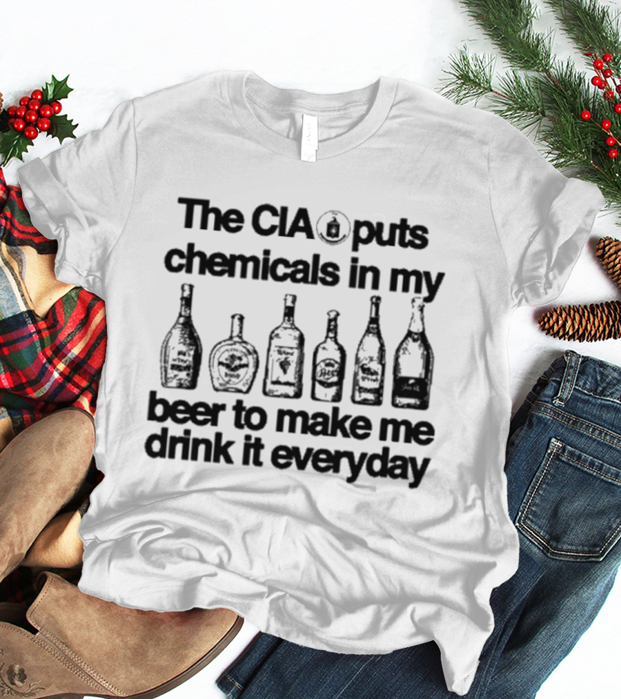 The CIA Puts Chemicals In My Beer To Make Me Drink It Everyday T-Shirt