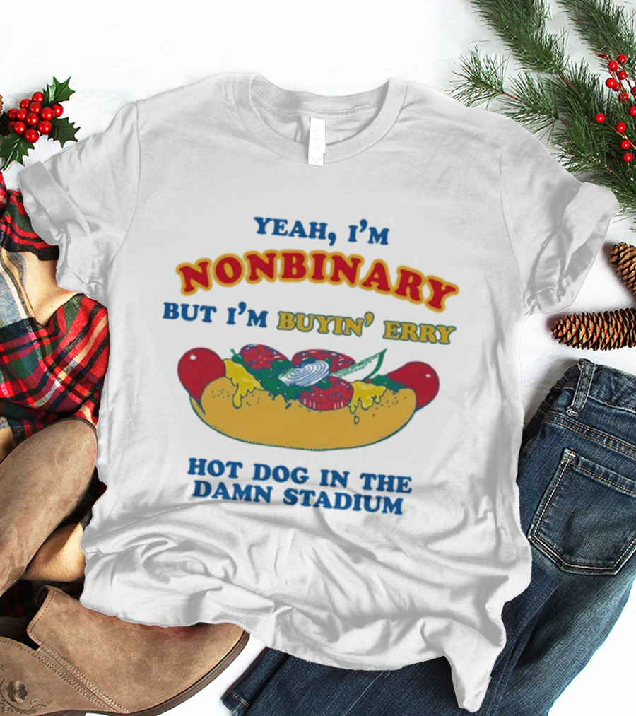 Yeah I'm Nonbinary But I'm Buyin' Erry Hot Dog In The Damn Stadium T-Shirt