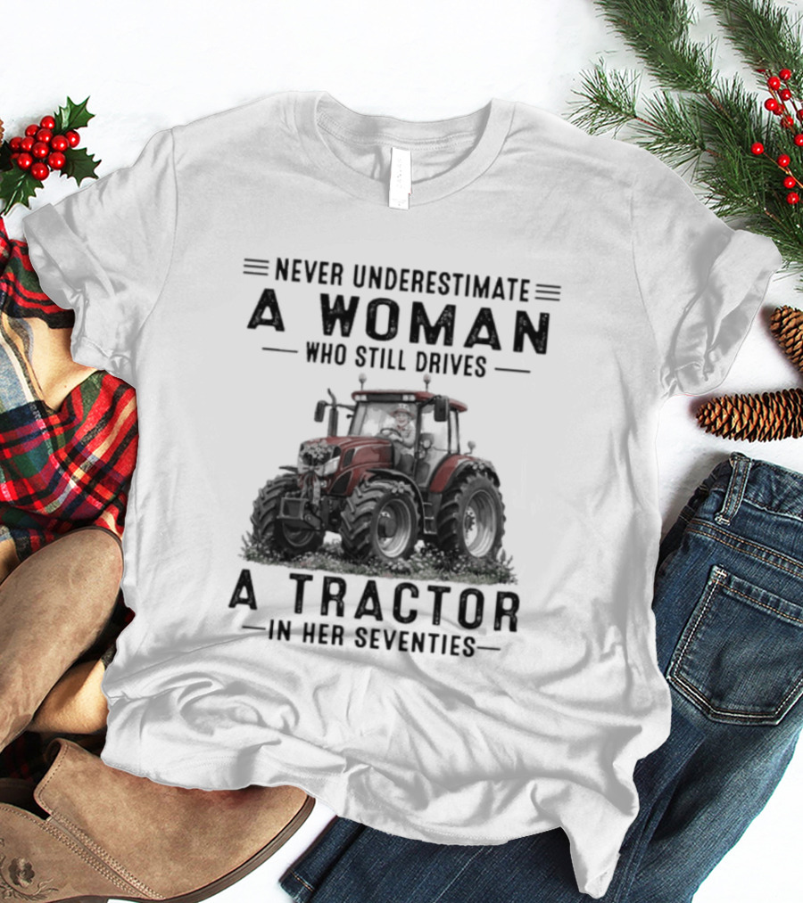Never Underestimate A Woman Who Still Drives A Tractor In Her Seventies T-Shirt
