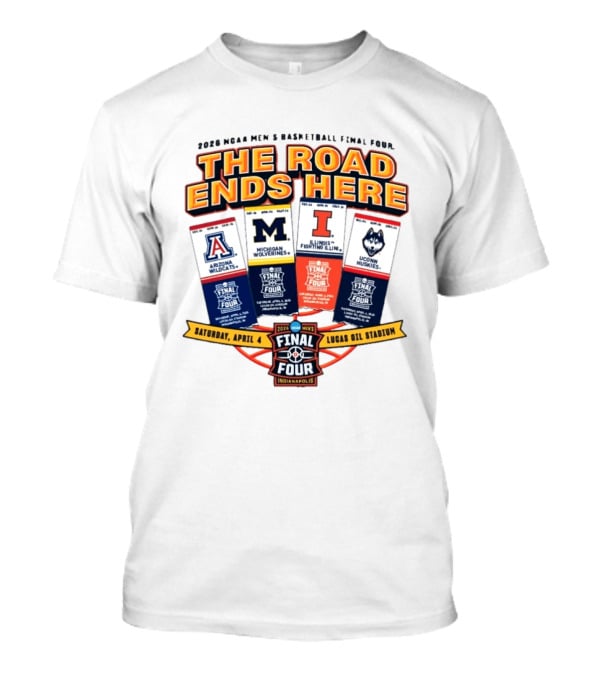 2026 NCAA Men's Basketball Final Four The Road Ends Here Arizona Michigan Illinois UConn Saturday April 4 Lucas Oil Stadium Indianapolis T-Shirt