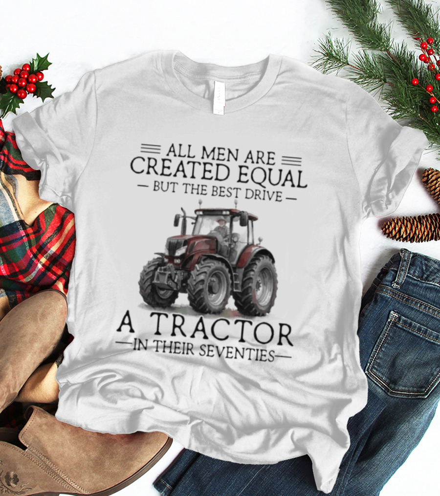 All Men Are Created Equal But Only The Best Drive A Tractor In Their Seventies T-Shirt