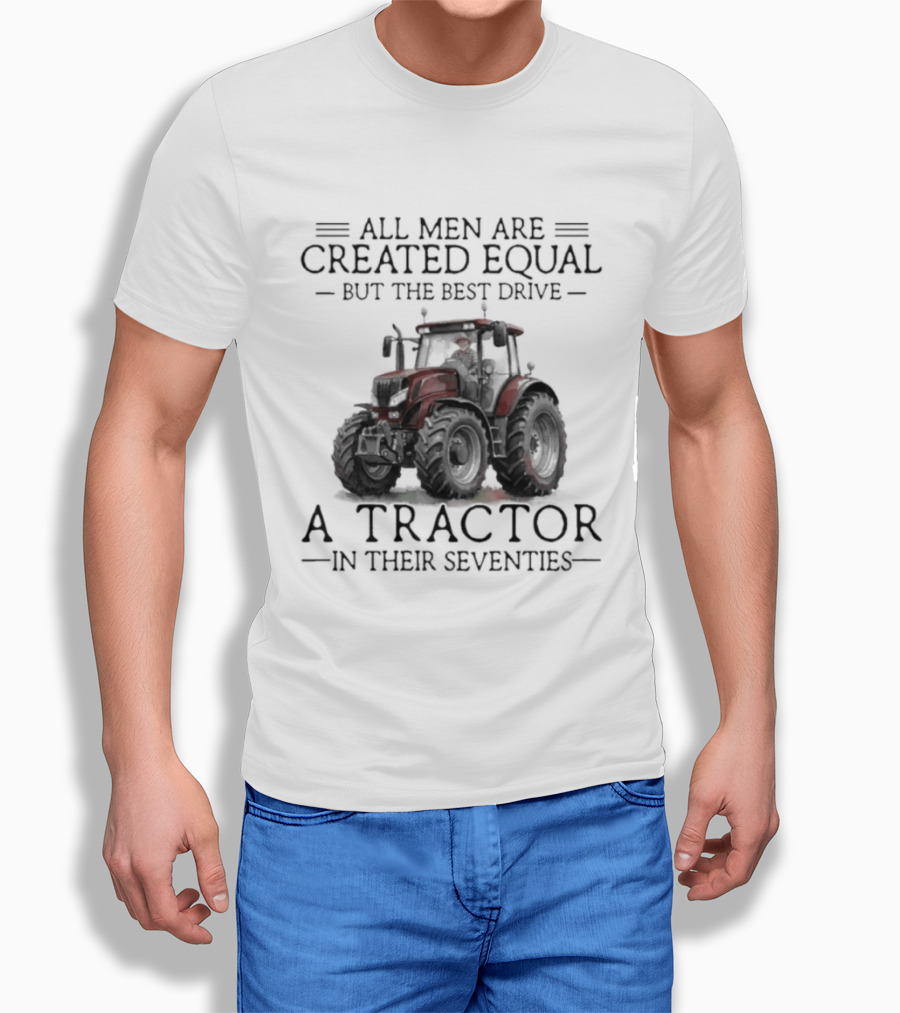 All Men Are Created Equal But Only The Best Drive A Tractor In Their Seventies T-Shirt