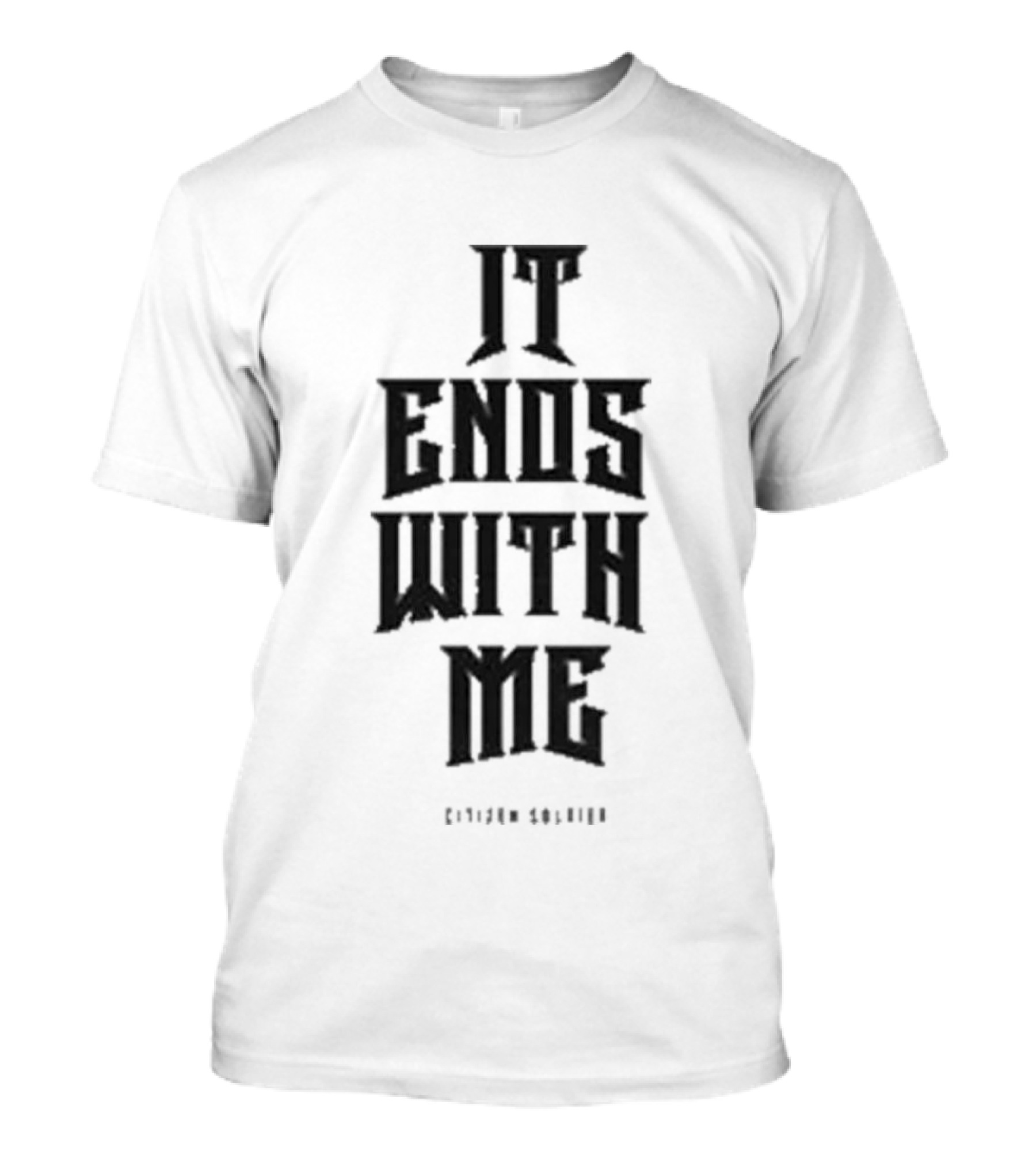Citizen Soldier It Ends With Me Empowerment Phrase T-Shirt