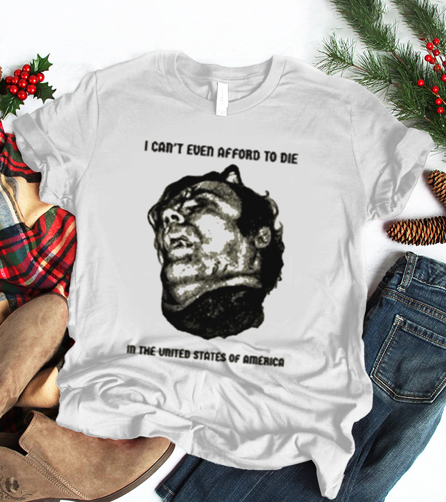 I Can't Even Afford To Die In The United States Of America T-Shirt