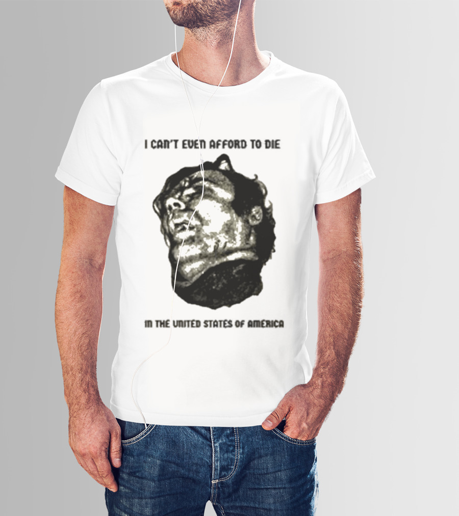 I Can't Even Afford To Die In The United States Of America T-Shirt