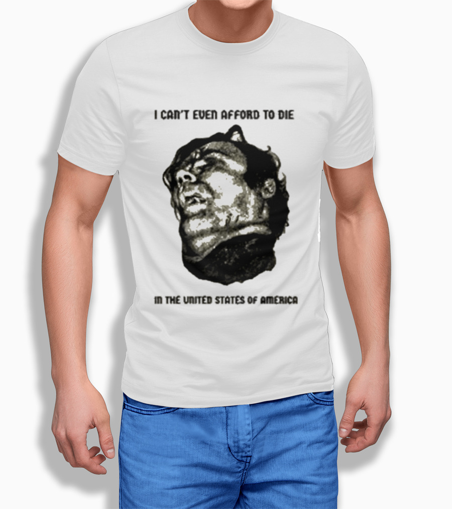 I Can't Even Afford To Die In The United States Of America T-Shirt
