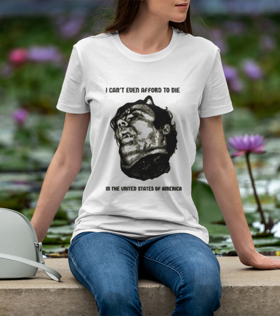 I Can't Even Afford To Die In The United States Of America T-Shirt
