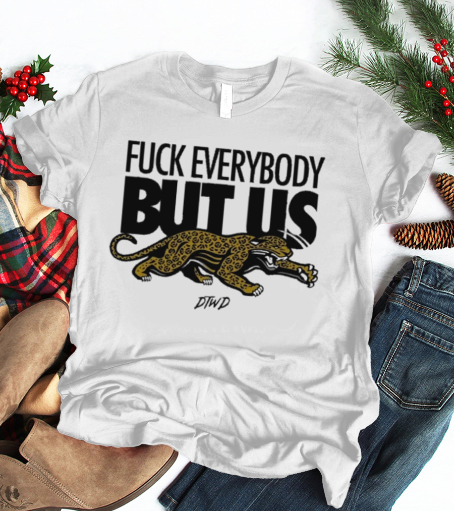 Jaguars Fuck Everybody But Us DTWD T-Shirt