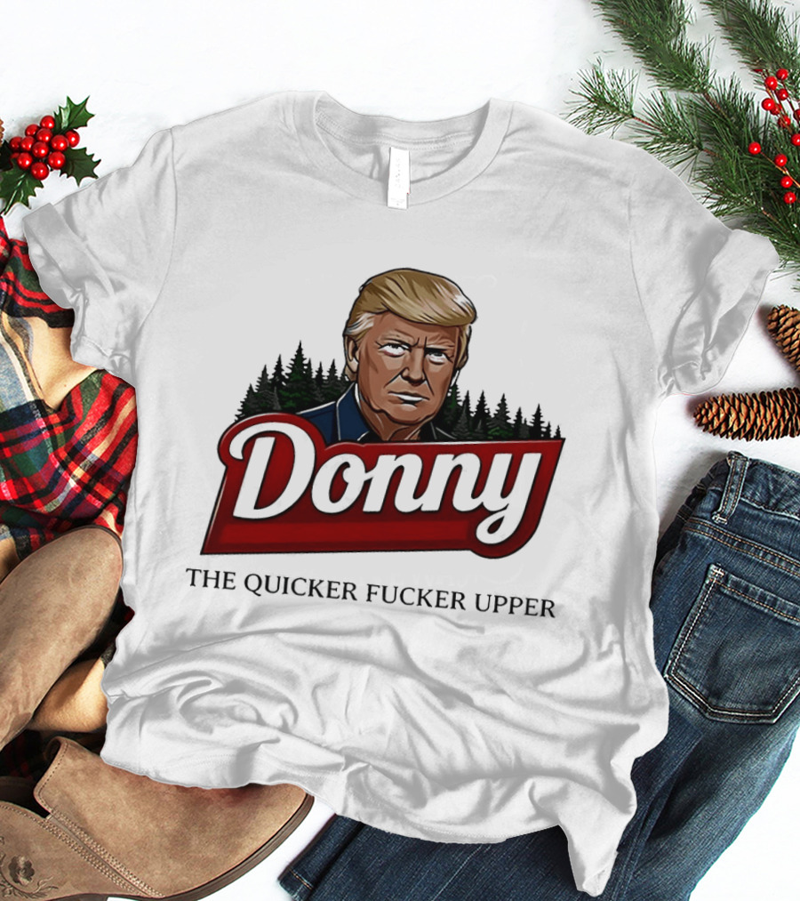 Donny The Quicker Fucker Upper Donald Trump T-Shirt