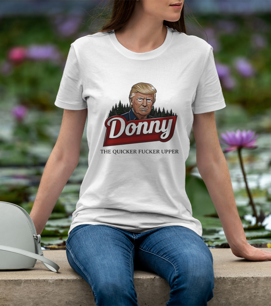 Donny The Quicker Fucker Upper Donald Trump T-Shirt