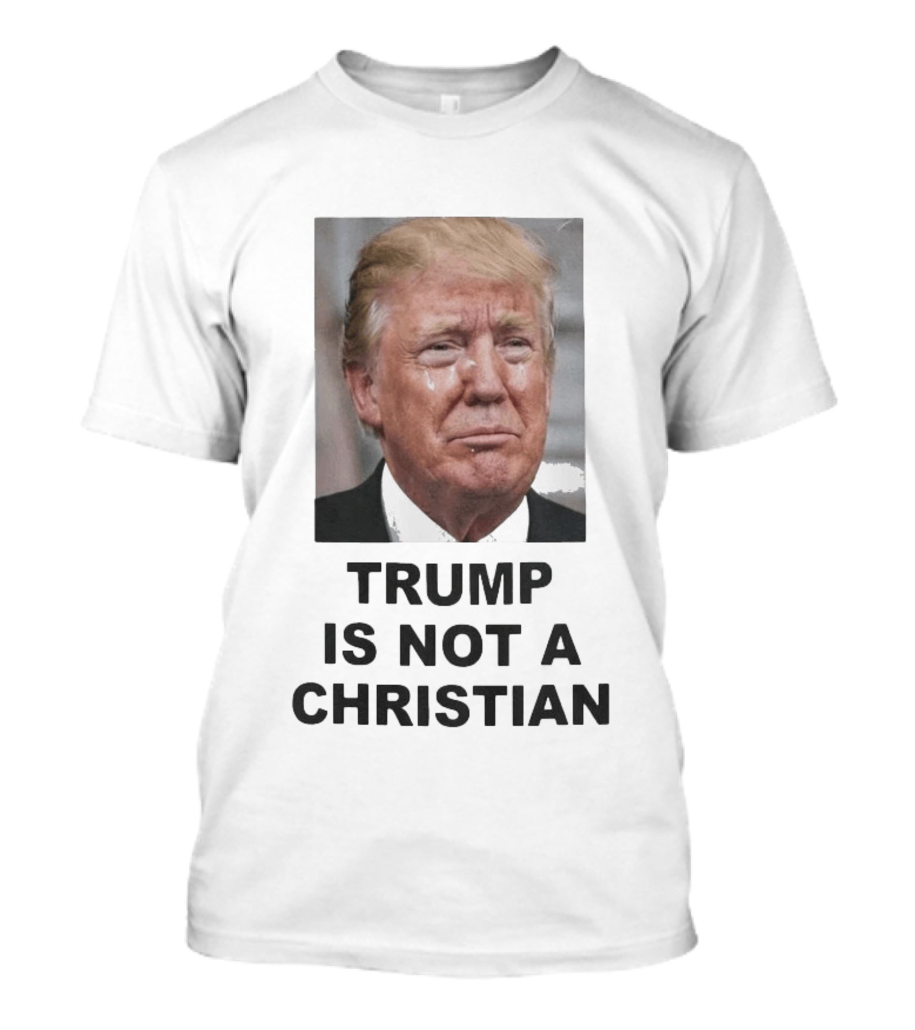 Trump Is Not A Christian Tearful T-Shirt