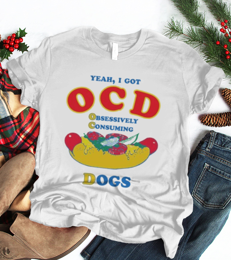 Yeah I Got OCD Obsessively Consuming Dogs Hot Dog Humor T-Shirt