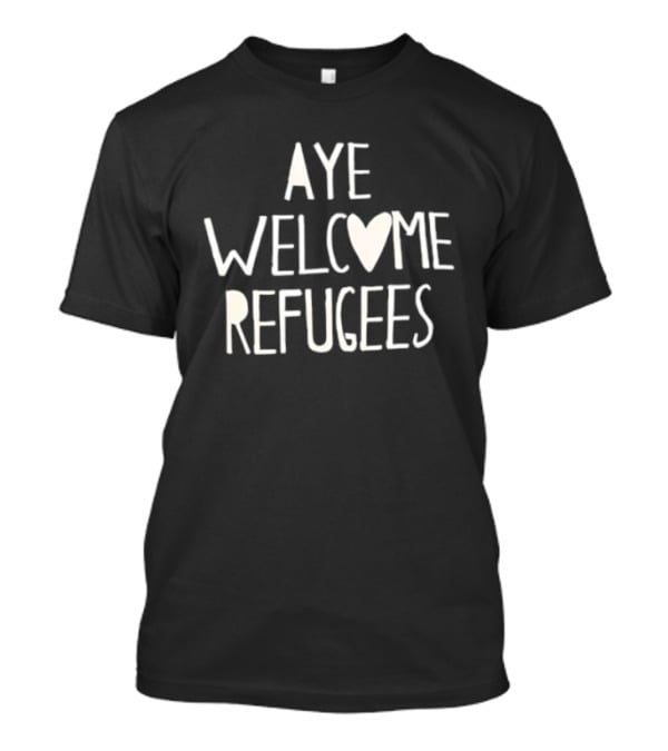 Aye Welcome Refugees Heart Symbol Compassion Messaging T-Shirt