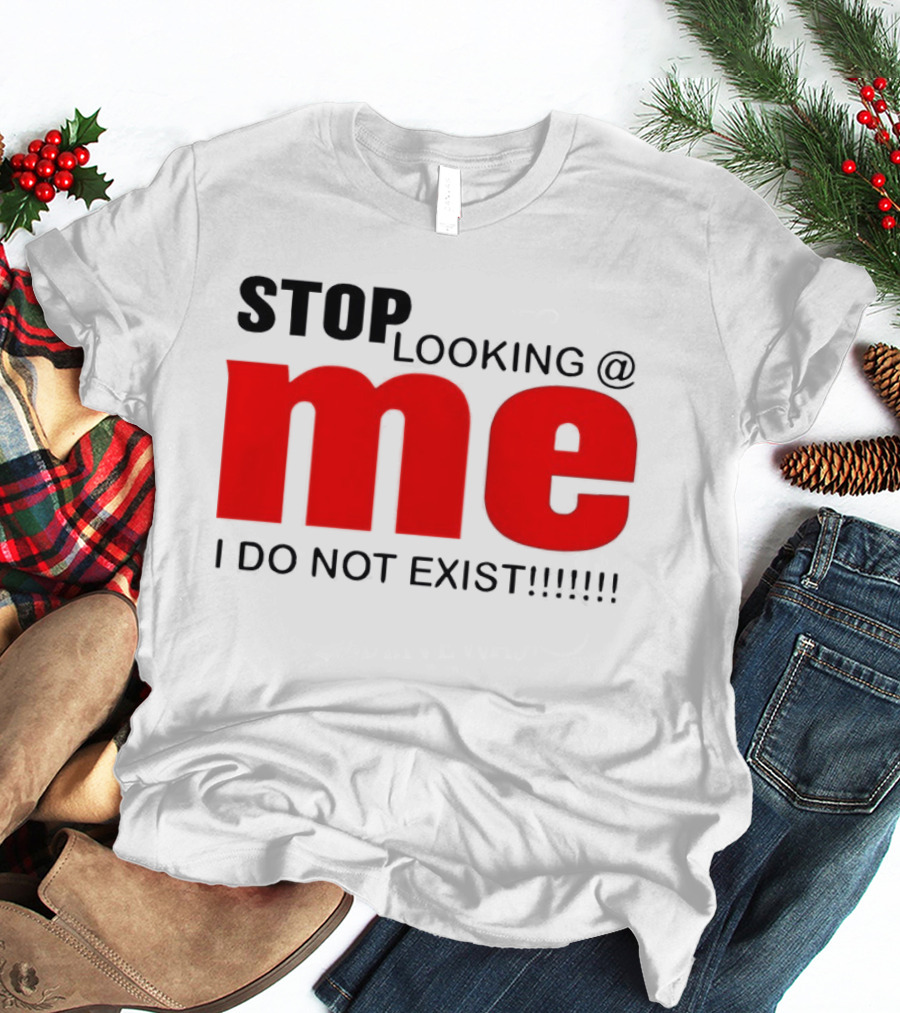 STOP LOOKING AT ME I DO NOT EXIST Message T-Shirt