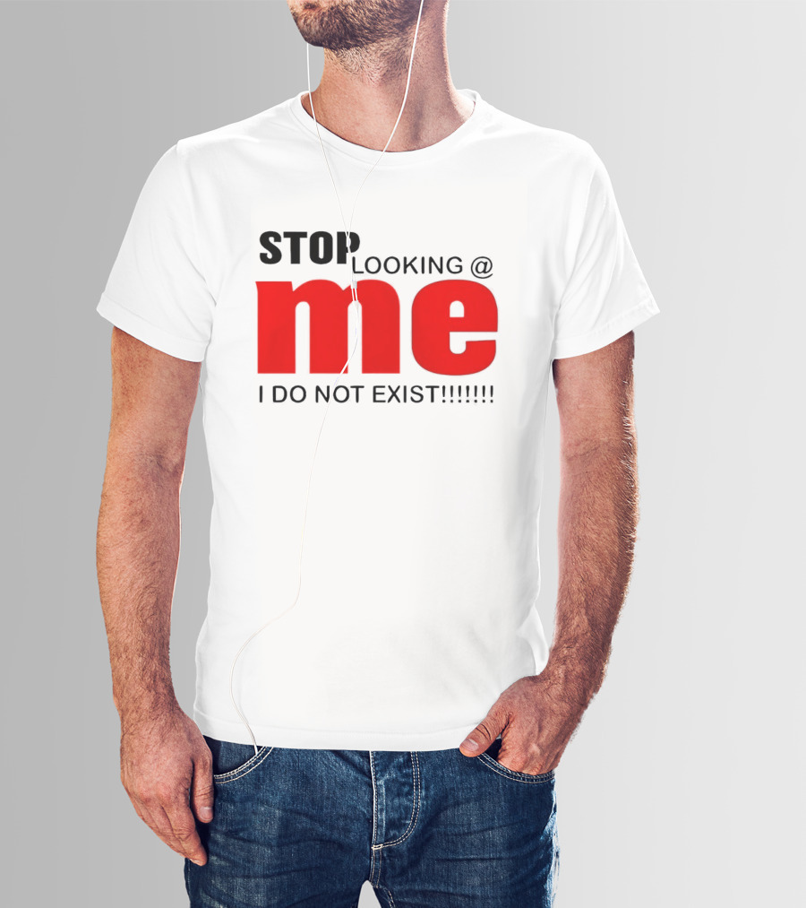 STOP LOOKING AT ME I DO NOT EXIST Message T-Shirt