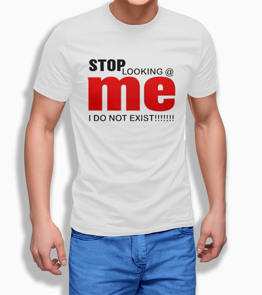 STOP LOOKING AT ME I DO NOT EXIST Message T-Shirt