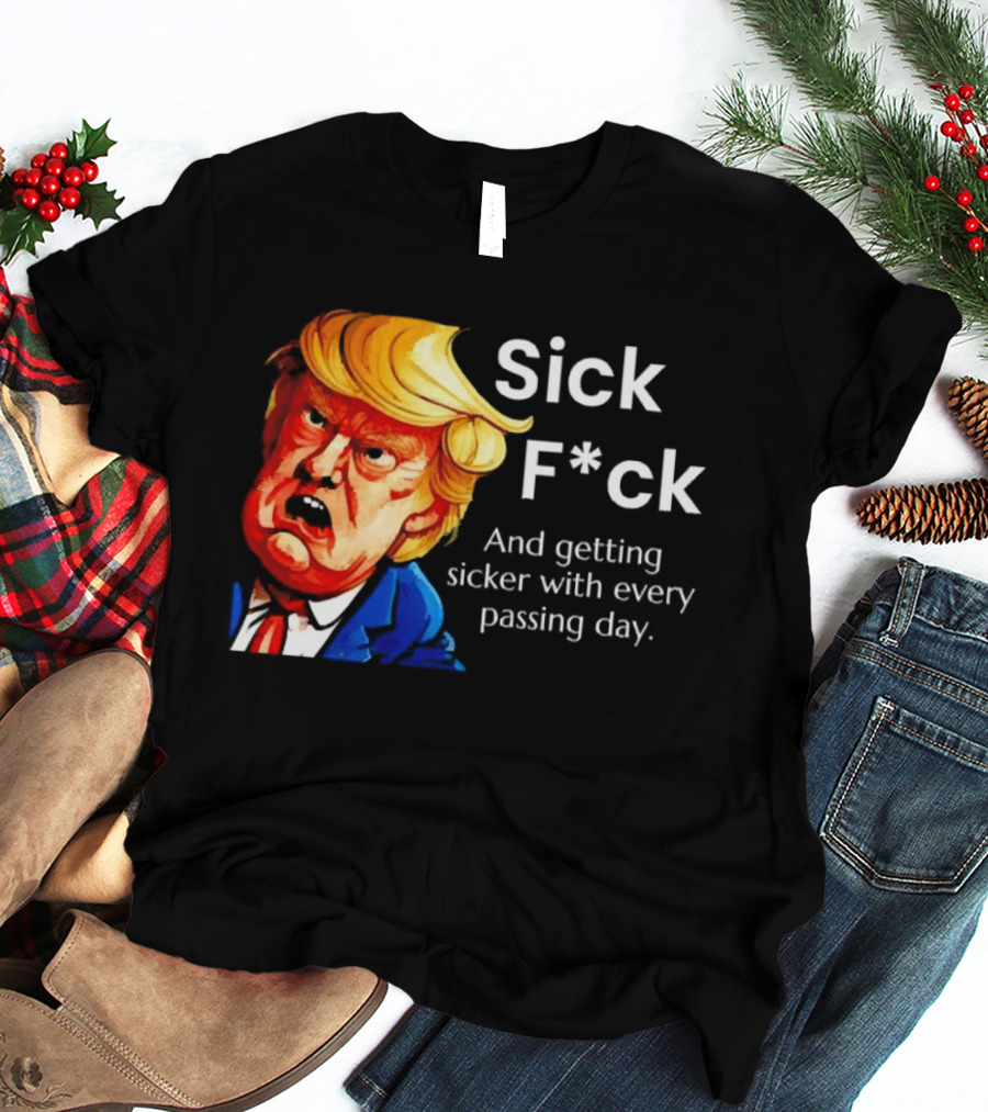 Sick F*ck And Getting Sicker With Every Passing Day Trump Caricature T-Shirt