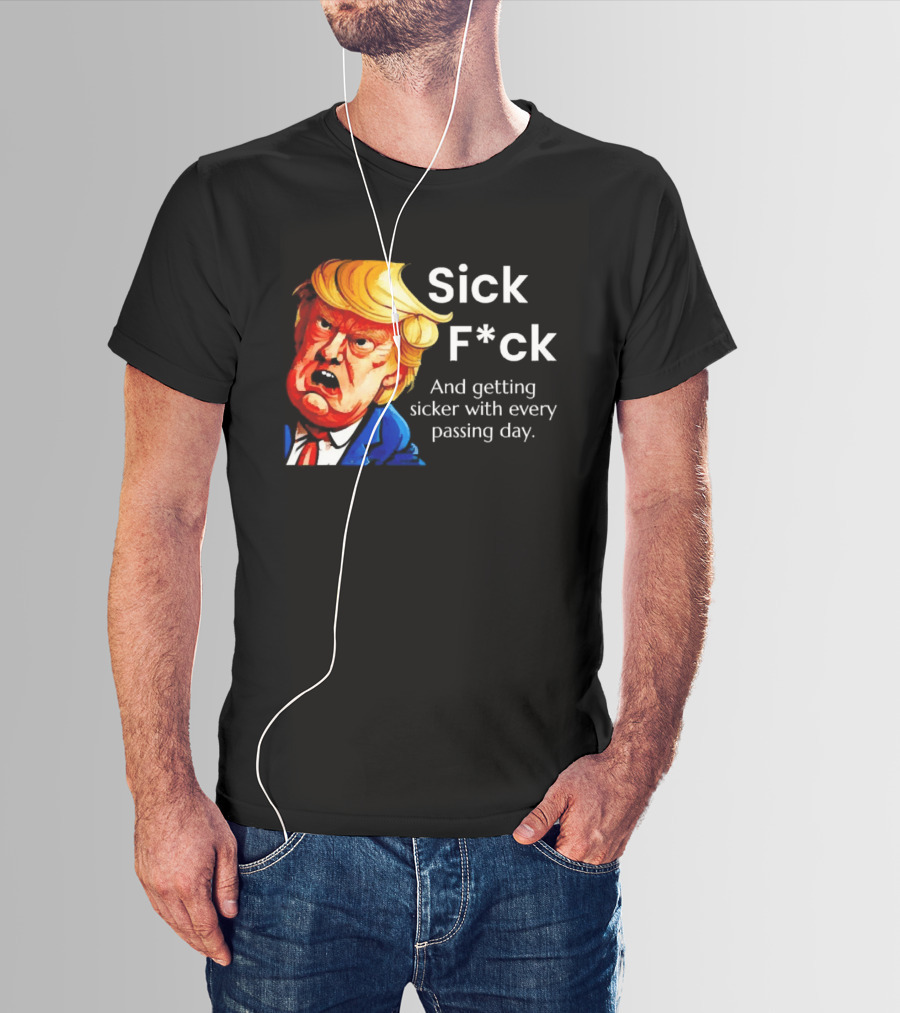 Sick F*ck And Getting Sicker With Every Passing Day Trump Caricature T-Shirt