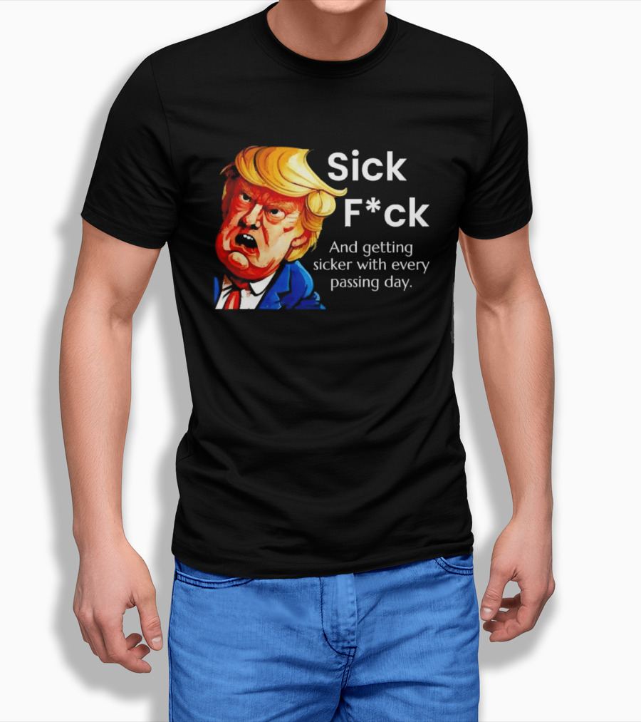 Sick F*ck And Getting Sicker With Every Passing Day Trump Caricature T-Shirt