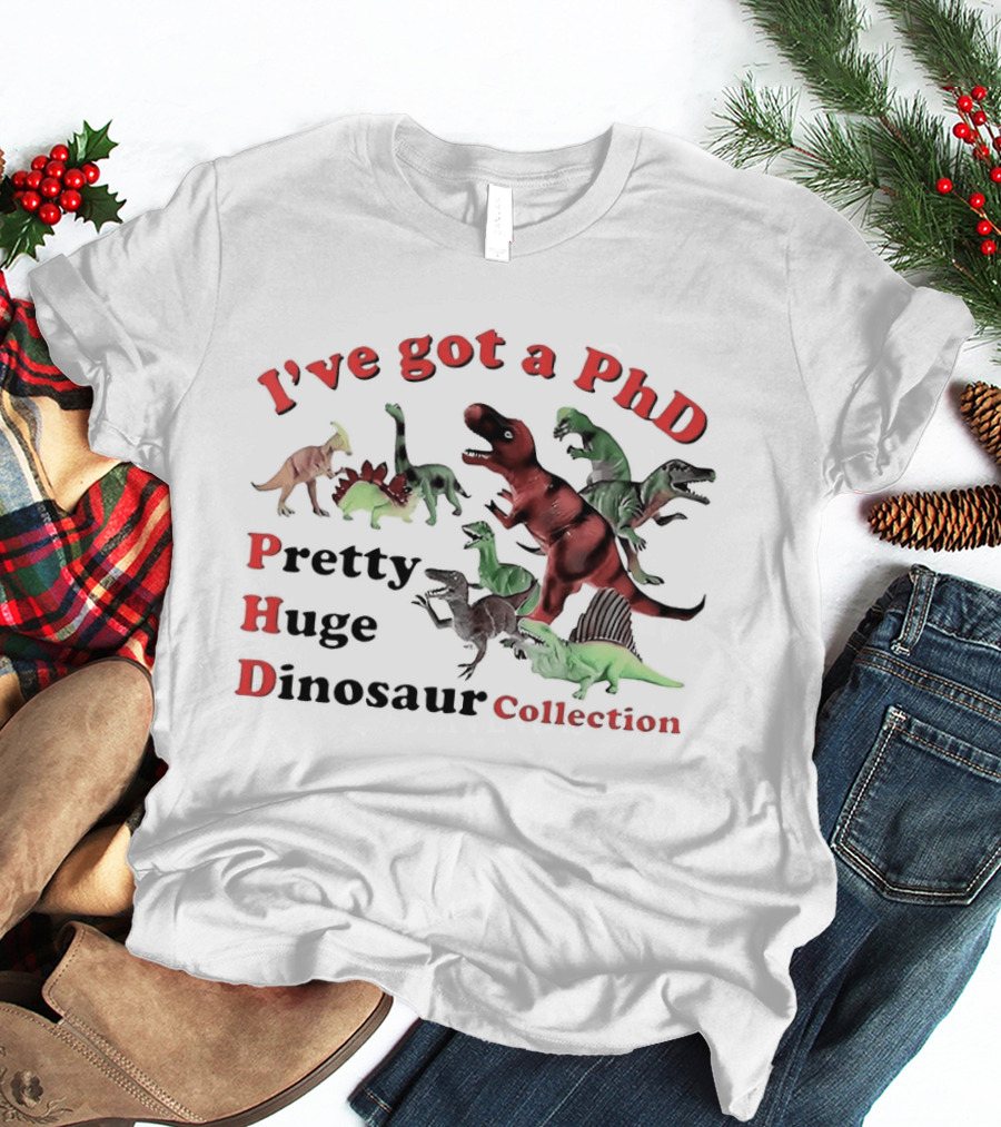 I've Got A PhD Pretty Huge Dinosaur Collection T-Shirt