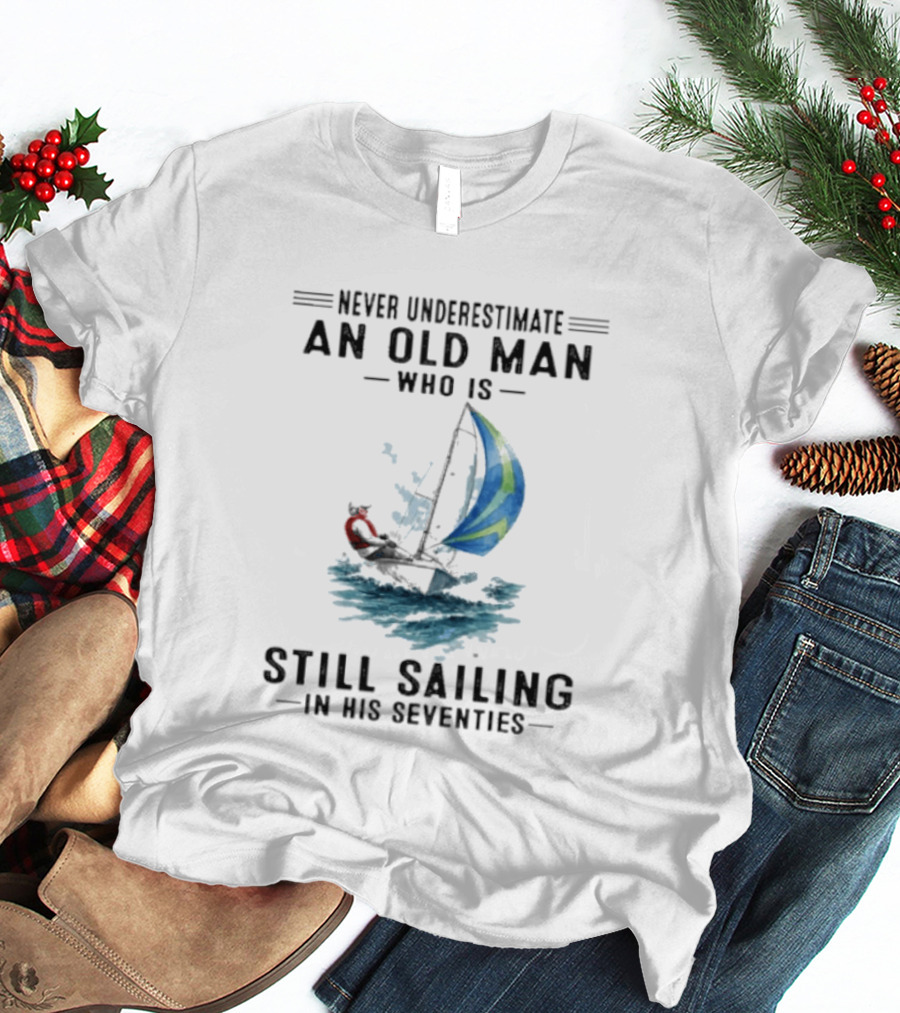 Never Underestimate An Old Man Who Is Still Sailing In His Seventies T-Shirt