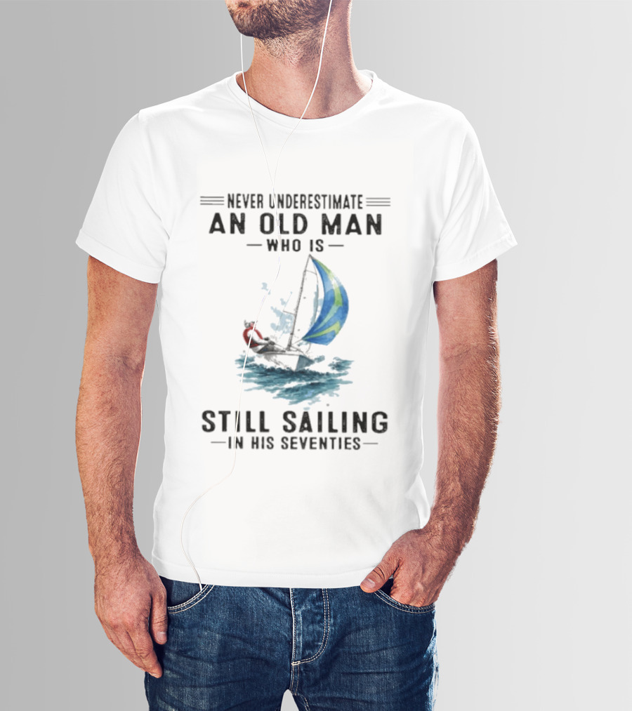 Never Underestimate An Old Man Who Is Still Sailing In His Seventies T-Shirt