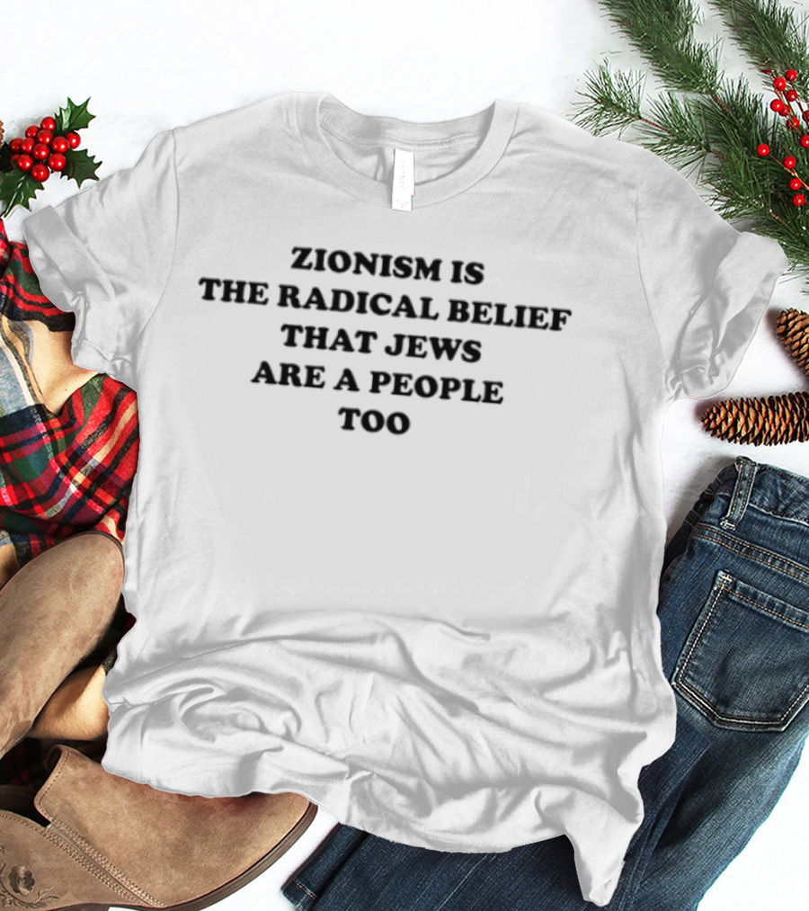 Zionism Is The Radical Belief That Jews Are A People Too T-Shirt