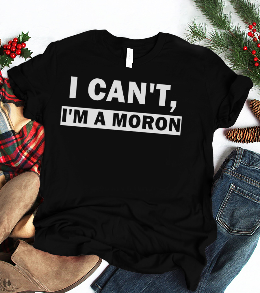 I Can't I'm A Moron Statement Text Funny Phrase T-Shirt