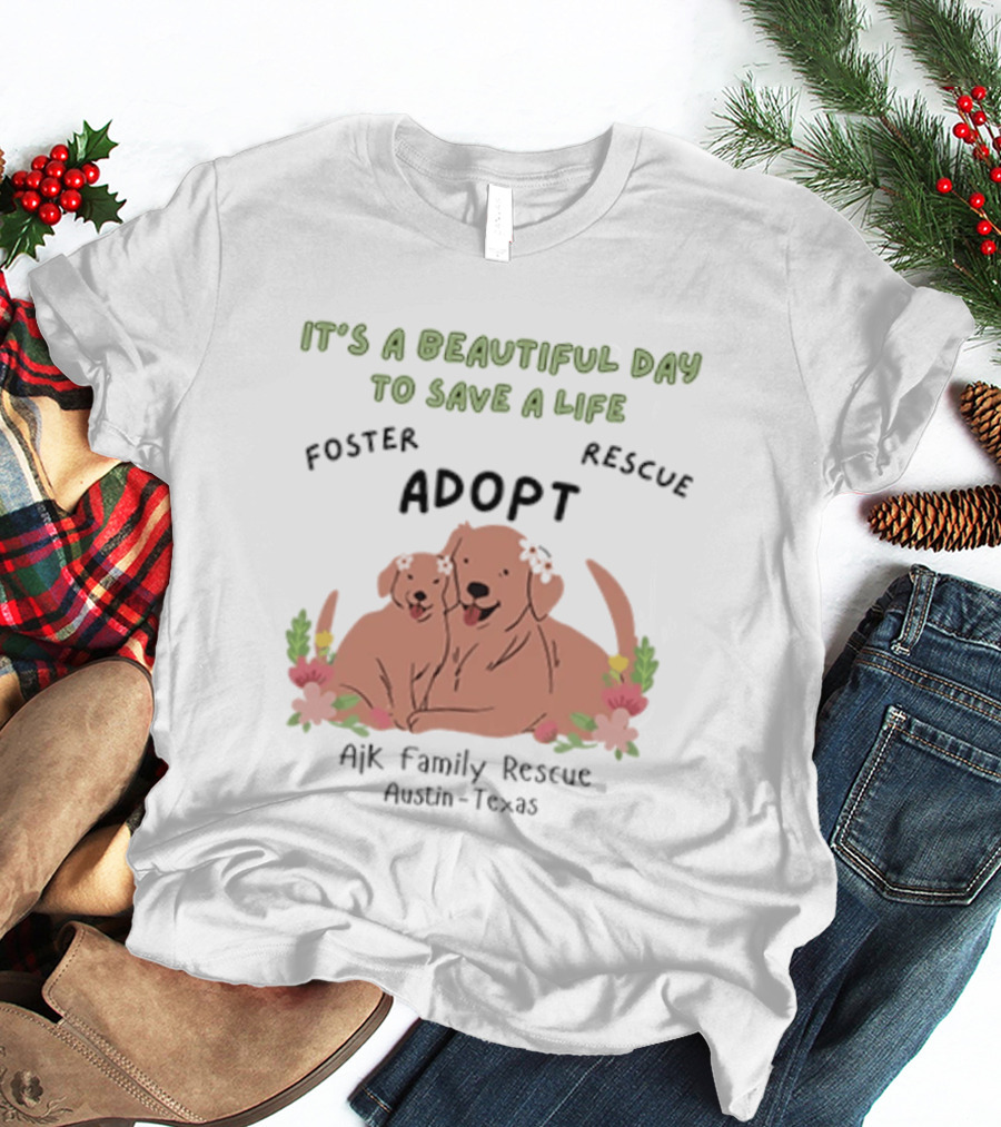Ajk Family Rescue Austin Texas Foster Rescue Adopt It's A Beautiful Day To Save A Life T-Shirt