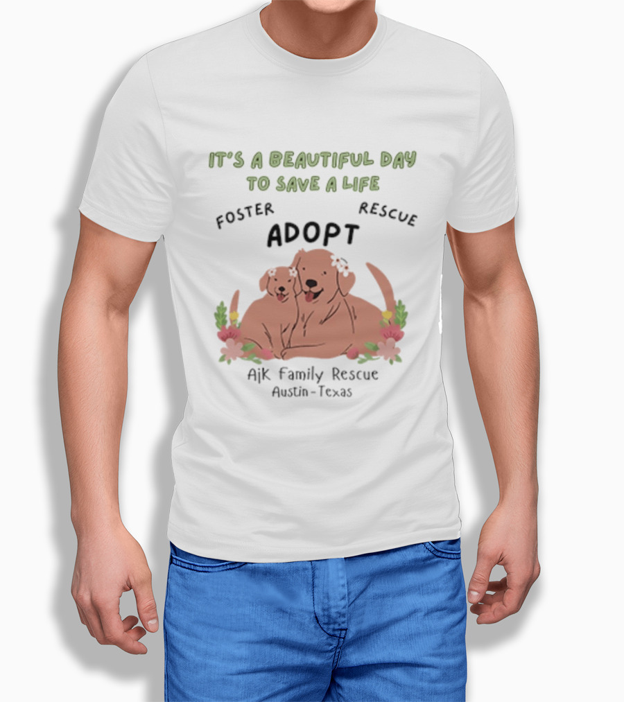Ajk Family Rescue Austin Texas Foster Rescue Adopt It's A Beautiful Day To Save A Life T-Shirt