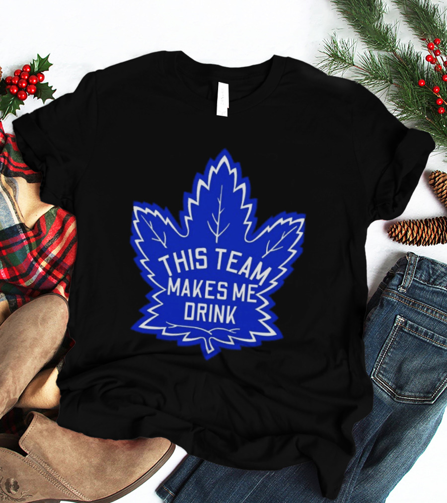 Men This Team Makes Me Drink Toronto Maple Leafs For Sale T-Shirt