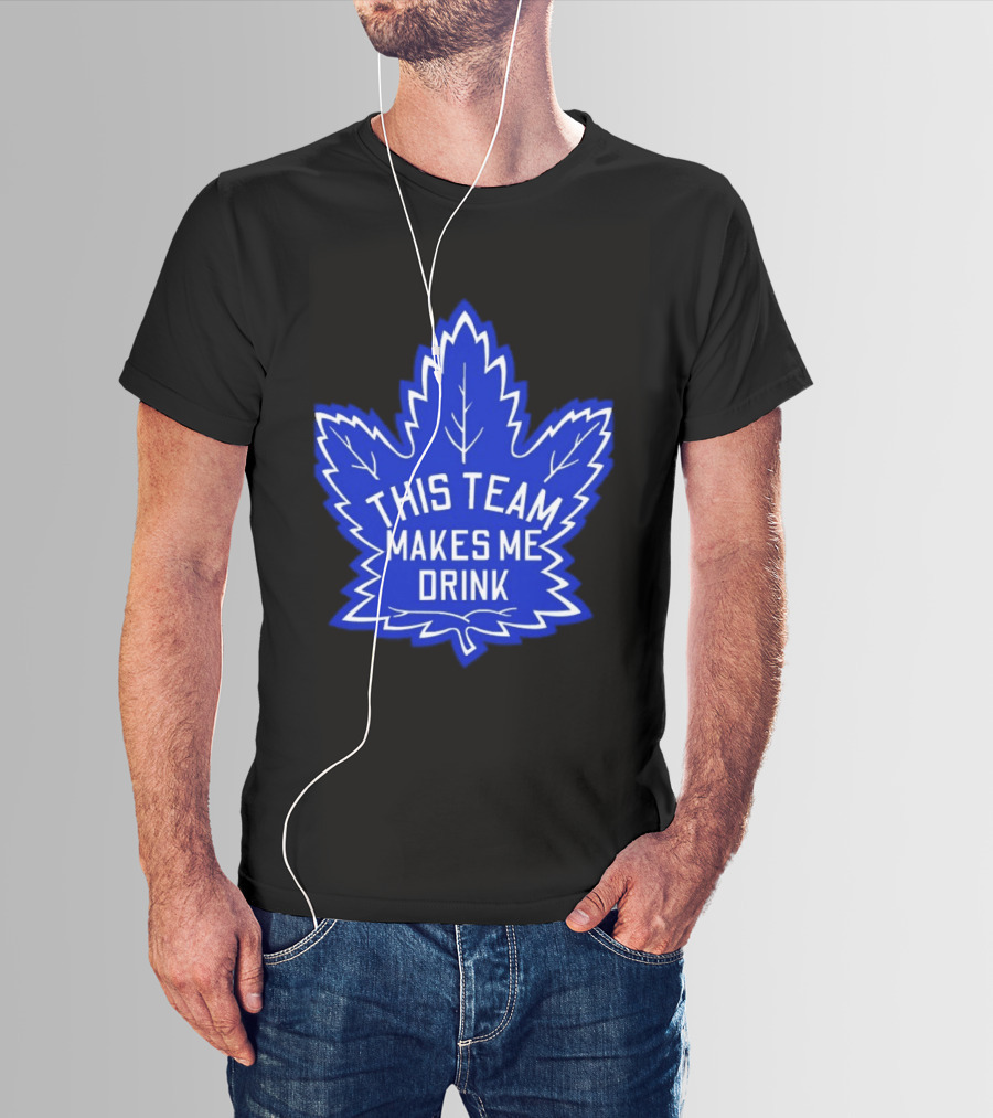 Men This Team Makes Me Drink Toronto Maple Leafs For Sale T-Shirt