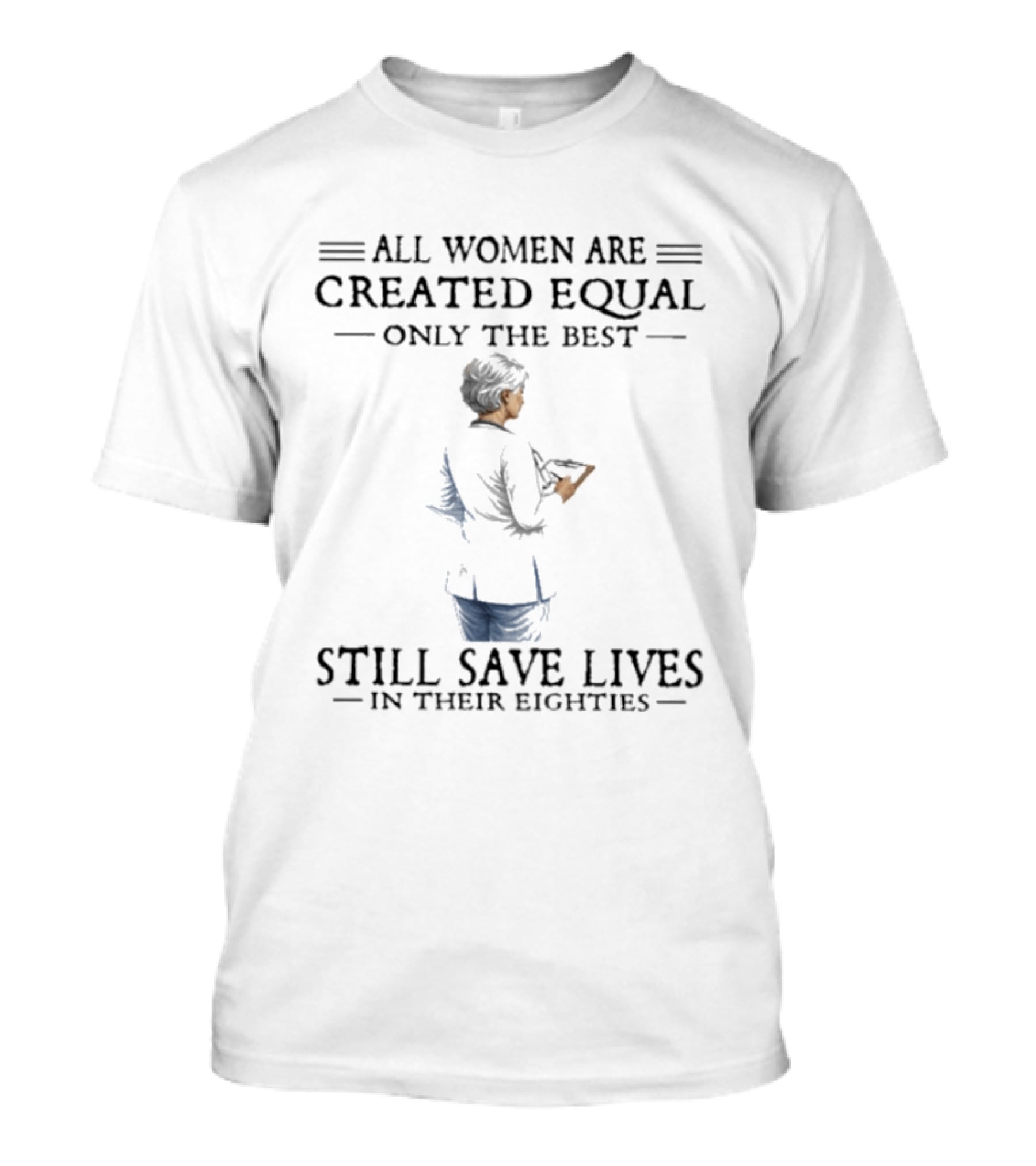 All Women Are Created Equal Only The Best Still Save Lives In Their Eighties T-Shirt