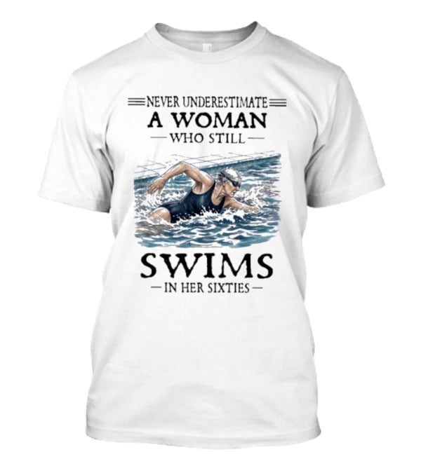 Never Underestimate A Woman Who Still Swims In Her Sixties T-Shirt