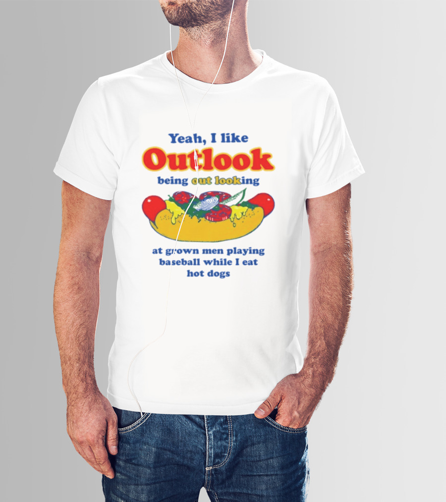 Yeah I Like Outlook Being Out Looking At Grown Men Playing Baseball While I Eat Hot Dogs T-Shirt