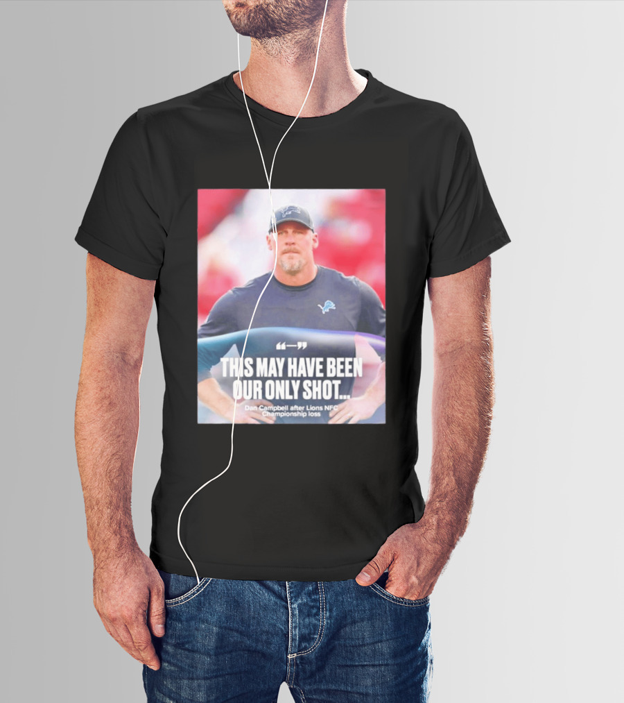 Dan Campbell This May Have Been Our Only Shot Lions NFC Championship Loss T-Shirt